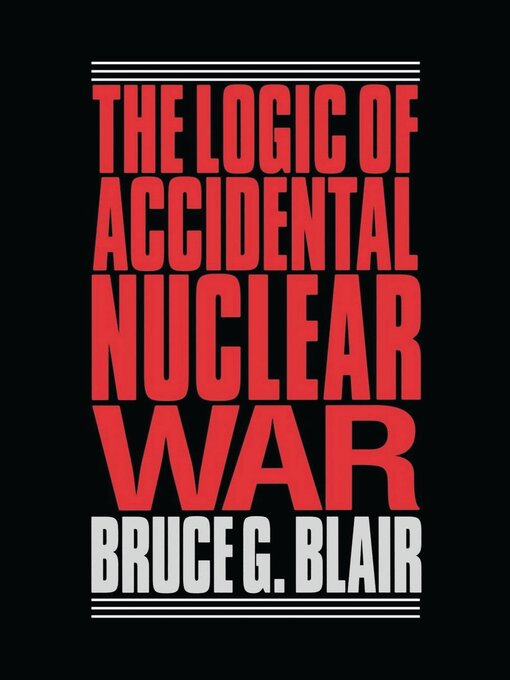 Title details for The Logic of Accidental Nuclear War by Bruce G. Blair - Available